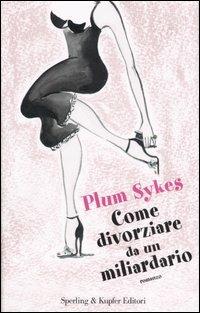 Come divorziare da un miliardario - Plum Sykes - Libro Sperling & Kupfer 2006, Pandora | Libraccio.it