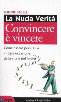 La nuda verità. Convincere è vincere. Come essere persuasivi in ogni occasione della vita e del lavoro - Lonnie Pacelli - Libro Sperling & Kupfer 2006, Target | Libraccio.it