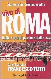 Vivo di Roma. Unidici storie di passione giallorossa. Con un'intervista a Francesco Totti - Saverio Simonelli, Francesco Totti - Libro Sperling & Kupfer 2006 | Libraccio.it