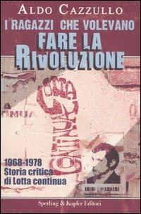 I ragazzi che volevano fare la rivoluzione. 1968-1978. Storia critica di Lotta continua - Aldo Cazzullo - Libro Sperling & Kupfer 2006, Le radici del presente | Libraccio.it