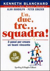 Un, due, tre... squadra! Tre passi per creare un team vincente - Kenneth Blanchard, W. Alan Randolph, Peter Grazier - Libro Sperling & Kupfer 2007, Varia. Economia | Libraccio.it