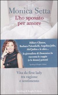 L'ho sposato per amore. Vita da first lady tra ragione e sentimento - Monica Setta - Libro Sperling & Kupfer 2007 | Libraccio.it