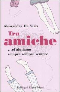 Tra amiche... ci aiutiamo sempre sempre - Alessandra De Vizzi - Libro Sperling & Kupfer 2007, Glamour | Libraccio.it