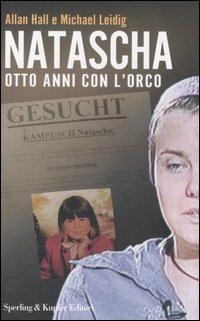 Natascha. Otto anni con l'orco - Allan Hall, Michael Leidig - Libro Sperling & Kupfer 2007, Saggi | Libraccio.it