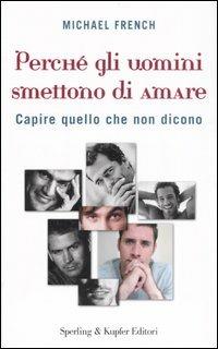 Perché gli uomini smettono di amare. Capire quello che non dicono - Michael French - Libro Sperling & Kupfer 2007, Le grandi guide | Libraccio.it