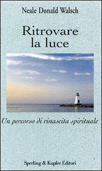 Ritrovare la luce. Un percorso di rinascita spirituale - Neale Donald Walsch - Libro Sperling & Kupfer 2007, Il cammino della saggezza | Libraccio.it