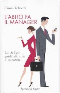 L' abito fa il manager. Lui & Lei: guida allo stile di successo - Cinzia Felicetti - Libro Sperling & Kupfer 2007, Varia. Economia | Libraccio.it