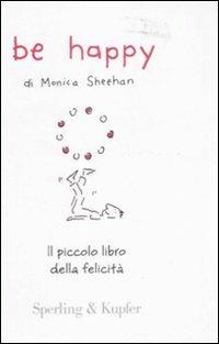 Be happy. Il piccolo libro della felicità - Monica Sheehan - Libro Sperling & Kupfer 2008, Varia | Libraccio.it