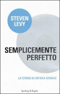 Semplicemente perfetto. La storia di un'idea geniale - Steven Levy - Libro Sperling & Kupfer 2007, Economia & management | Libraccio.it