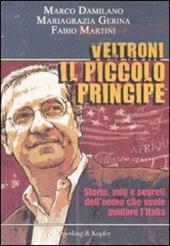 Veltroni il piccolo principe. Storia, miti e segreti dell'uomo che vuole guidare l'Italia