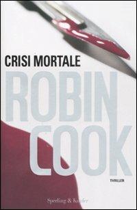 Crisi mortale - Robin Cook - Libro Sperling & Kupfer 2008, Narrativa | Libraccio.it