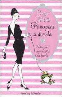 Principesse si diventa. Istruzioni per una vita da favola - Cinzia Felicetti - Libro Sperling & Kupfer 2008, Glamour | Libraccio.it