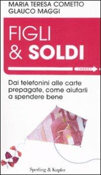 Figli & soldi. Dai telefonini alle carte prepagate, come aiutarli a spendere bene - Maria Teresa Cometto, Glauco Maggi - Libro Sperling & Kupfer 2008, Target | Libraccio.it