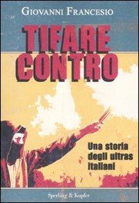 Tifare contro. Una storia degli ultras italiani - Giovanni Francesio - Libro Sperling & Kupfer 2008, Le radici del presente | Libraccio.it