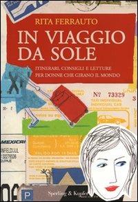 In viaggio da sole. Itinerari, consigli e letture per donne che girano il mondo - Rita Ferrauto - Libro Sperling & Kupfer 2008, Dolcevita | Libraccio.it
