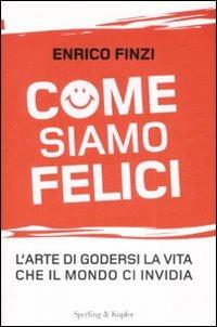 Come siamo felici. L'arte di godersi la vita che il mondo ci invidia - Enrico Finzi - Libro Sperling & Kupfer 2008, Saggi | Libraccio.it