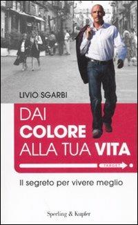 Dai colore alla tua vita. Il segreto per vivere meglio - Livio Sgarbi - Libro Sperling & Kupfer 2008, Target | Libraccio.it