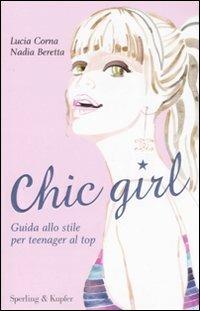 Chic girl. Guida allo stile per teenager al top - Lucia Corna, Nadia Beretta - Libro Sperling & Kupfer 2008, Glamour | Libraccio.it