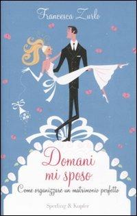 Domani mi sposo. Come organizzare un matrimonio perfetto senza perdere la testa - Francesca Zurlo - Libro Sperling & Kupfer 2008, Glamour | Libraccio.it