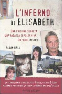 L' inferno di Elisabeth. Una prigione segreta, una ragazza sepolta viva, un padre mostro - Allan Hall - Libro Sperling & Kupfer 2008, Saggi | Libraccio.it