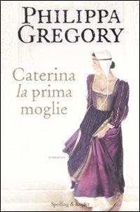 Caterina, la prima moglie - Philippa Gregory - Libro Sperling & Kupfer 2009, Pandora | Libraccio.it