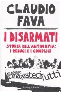 I disarmati. Storia dell'antimafia: i reduci e i complici - Claudio Fava - Libro Sperling & Kupfer 2009, Saggi | Libraccio.it
