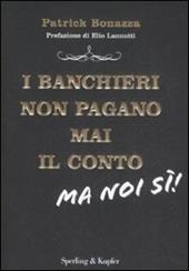 I banchieri non pagano mai il conto. Ma noi si!