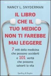 Il libro che il tuo medico non ti farebbe mai leggere. 7 miti della medicina che possono ucciderti e 101 verità che possono salvarti la vita