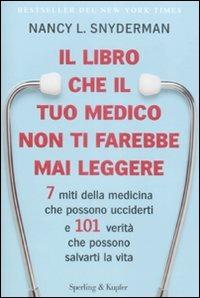 Il libro che il tuo medico non ti farebbe mai leggere. 7 miti della medicina che possono ucciderti e 101 verità che possono salvarti la vita - Nancy L. Snyderman - Libro Sperling & Kupfer 2009, Equilibri | Libraccio.it