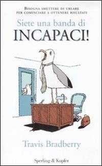 Siete una banda di incapaci! Bisogna smettere di urlare per cominciare a ottenere risultati - Travis Bradberry - Libro Sperling & Kupfer 2009, Varia. Economia | Libraccio.it
