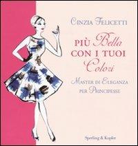 Più bella con i tuoi colori. Master di eleganza per principesse - Cinzia Felicetti - Libro Sperling & Kupfer 2009, Varia | Libraccio.it