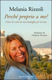 Perché proprio a me? Come ho vinto la mia battaglia per la vita - Melania Rizzoli - Libro Sperling & Kupfer 2009, Saggi | Libraccio.it