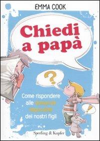 Chiedi a papà. Come rispondere alle domande impossibili dei nostri figli - Emma Cook - Libro Sperling & Kupfer 2010, Varia | Libraccio.it