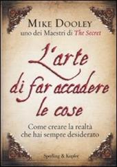 L' arte di far accadere le cose. Come creare la realtà che hai sempre desiderato