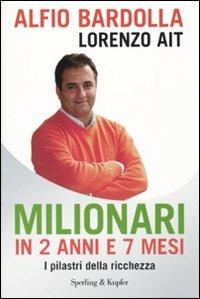Milionari in 2 anni e 7 mesi. I pilastri della ricchezza - Alfio Bardolla, Lorenzo Ait - Libro Sperling & Kupfer 2010, Varia. Economia | Libraccio.it