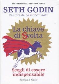 La chiave di svolta. Scegli di essere indispensabile - Seth Godin - Libro Sperling & Kupfer 2010, Varia. Economia | Libraccio.it