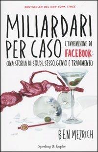 Miliardari per caso. L'invenzione di Facebook: una storia di soldi, sesso, genio e tradimento - Ben Mezrich - Libro Sperling & Kupfer 2010, Saggi | Libraccio.it