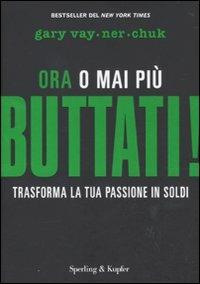 Buttati! Ora o mai più. Trasforma la tua passione in soldi - Gary Vaynerchuk - Libro Sperling & Kupfer 2010, Varia. Economia | Libraccio.it