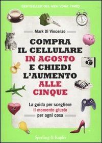 Compra il cellulare in agosto e chiedi l'aumento alle cinque. La guida per scegliere il momento giusto per ogni cosa - Mark Di Vincenzo - Libro Sperling & Kupfer 2010 | Libraccio.it