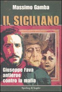 Il siciliano. Giuseppe Fava, antieroe contro la mafia - Massimo Gamba - Libro Sperling & Kupfer 2010, Le radici del presente | Libraccio.it