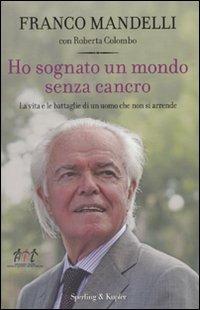 Ho sognato un mondo senza cancro. La vita e le battaglie di un uomo che non si arrende - Franco Mandelli, Roberta Colombo - Libro Sperling & Kupfer 2010, Saggi | Libraccio.it
