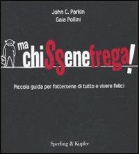 Ma chissenefrega! Piccola guida per fottersene di tutto e vivere felici - John C. Parkin, Gaia Pollini - Libro Sperling & Kupfer 2010 | Libraccio.it