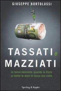 Tassati e mazziati. Le tasse nascoste: quando lo Stato ci mette le mani in tasca due volte - Giuseppe Bortolussi - Libro Sperling & Kupfer 2011, Varia | Libraccio.it