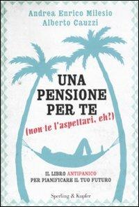 Una pensione per te (non te l'aspettavi, eh?). Il libro antipanico per pianificare il tuo futuro - Andrea E. Milesio, Alberto Cauzzi - Libro Sperling & Kupfer 2011, Varia | Libraccio.it