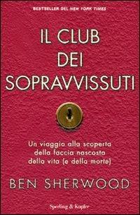 Il club dei sopravvissuti. Un viaggio alla scoperta della faccia nascosta della vita (e della morte) - Ben Sherwood - Libro Sperling & Kupfer 2011, Saggi | Libraccio.it