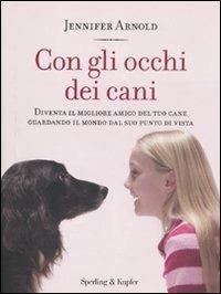 Con gli occhi dei cani. Diventa il migliore amico del tuo cane guardando il mondo dal suo punto di vista - Jennifer Arnold - Libro Sperling & Kupfer 2011, Varia | Libraccio.it