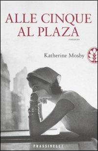 Alle cinque al Plaza - Katherine Mosby - Libro Sperling & Kupfer 2011, Frassinelli narrativa straniera | Libraccio.it