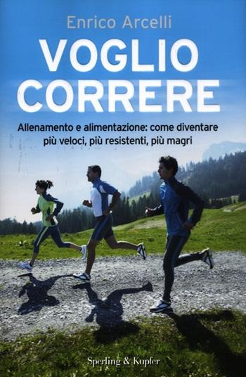 Voglio correre. Allenamento e alimentazione: come diventare più veloci, più resistenti, più magri - Enrico Arcelli - Libro Sperling & Kupfer 2012, I grilli | Libraccio.it