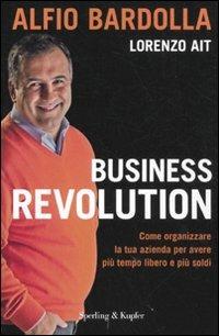 Business revolution. Come organizzare la tua azienda per avere più tempo libero e più soldi - Alfio Bardolla, Lorenzo Ait - Libro Sperling & Kupfer 2011, Varia. Economia | Libraccio.it