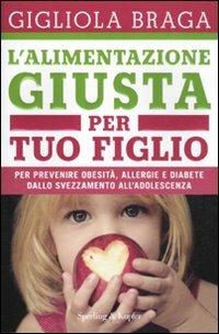 L'alimentazione giusta per tuo figlio. Per prevenire obesità, allergie e diabete dallo svezzamento all'adolescenza - Gigliola Braga - Libro Sperling & Kupfer 2011, I grilli | Libraccio.it